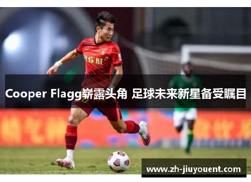 Cooper Flagg崭露头角 足球未来新星备受瞩目