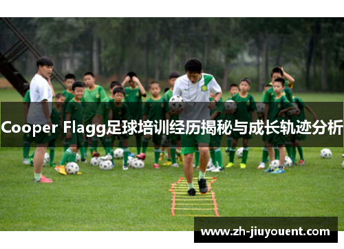 Cooper Flagg足球培训经历揭秘与成长轨迹分析