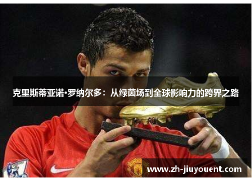 克里斯蒂亚诺·罗纳尔多：从绿茵场到全球影响力的跨界之路