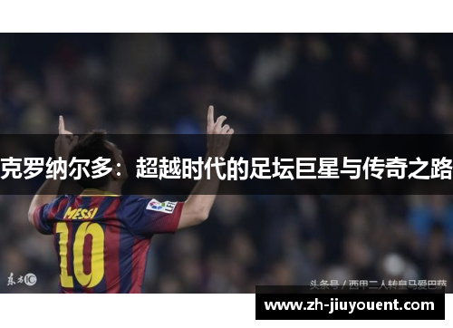 克罗纳尔多：超越时代的足坛巨星与传奇之路