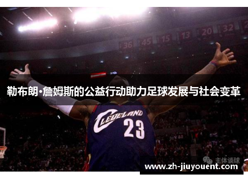 勒布朗·詹姆斯的公益行动助力足球发展与社会变革