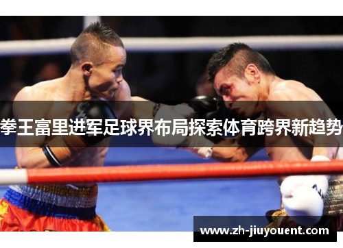 拳王富里进军足球界布局探索体育跨界新趋势 拳王富里进军足球界布局探索体育跨界新趋势