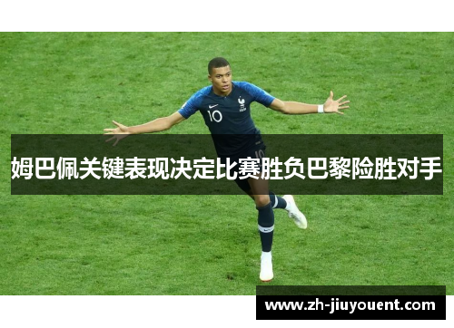 姆巴佩关键表现决定比赛胜负巴黎险胜对手