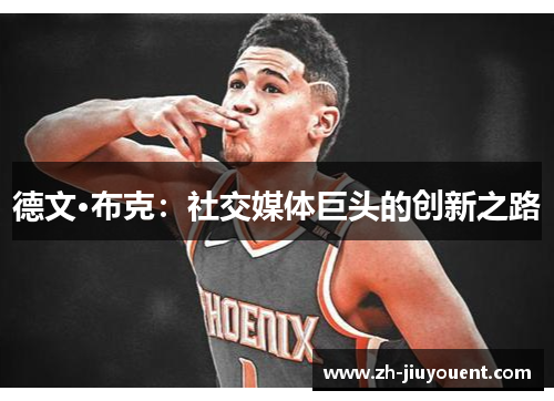 德文·布克:社交媒体巨头的创新之路 德文·布克:社交媒体巨头的创新之路