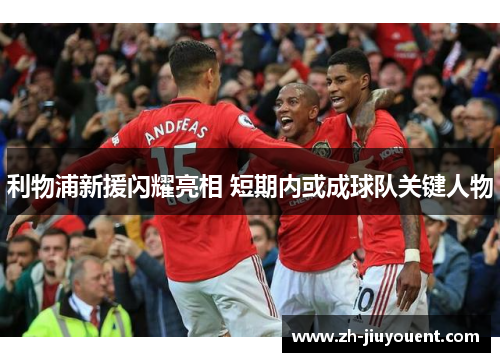 利物浦新援闪耀亮相 短期内或成球队关键人物