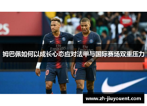 姆巴佩如何以成长心态应对法甲与国际赛场双重压力