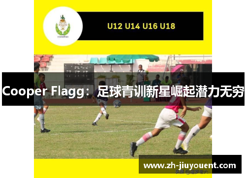 Cooper Flagg:足球青训新星崛起潜力无穷 Cooper Flagg:足球青训新星崛起潜力无穷